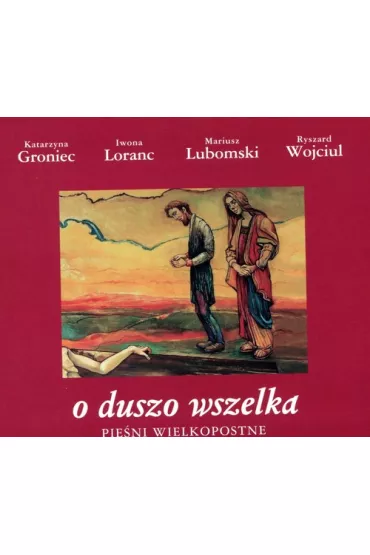 O duszo wszelka. Pie�ni wielkopostne CD - Iwona Loranc, Katarzyna Groniec, Mariusz Lubomski, Ryszard Wojciul