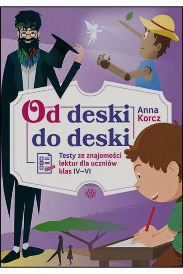 Od deski do deski. Testy ze znajomo�ci lektur dla uczni�w klas IV-VI - Anna Korcz