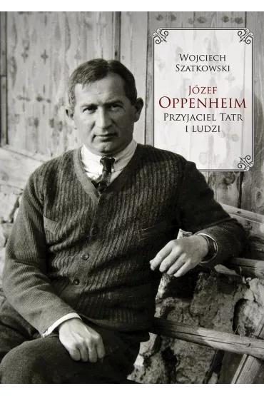 J�zef Oppenheim &ndash; przyjaciel Tatr i ludzi - Wojciech Szatkowski