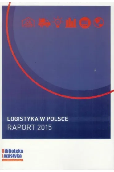 Logistyka w Polsce. Raport 2015 - red Ireneusz Fechner i Grzegorz Szyszka