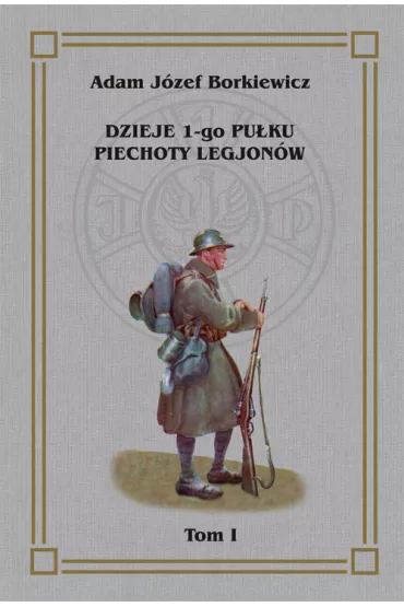 Dzieje 1-go Pu�ku Piechoty Legjon�w Tom 1 - J�zef Adam  Borkiewicz