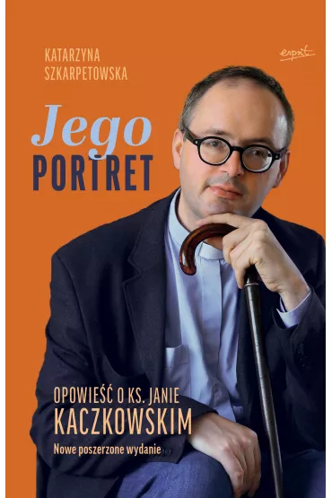 Jego Portret. Opowie�� o ks. Janie Kaczkowskim. Nowe poszerzone wydanie. - Katarzyna Szkarpetowska