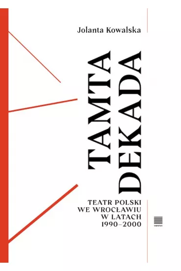 Tamta dekada. Teatr Polski we Wroc�awiu w latach 1990-2000 - Jolanta Kowalska