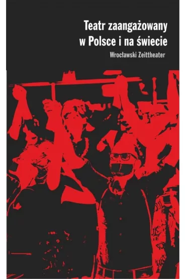 Teatr zaanga�owany w Polsce i na �wiecie Wroc�awski Zeittheater - Magdalena Go�aczy�ska, Piotr Rudzki, Justyna  Kowal