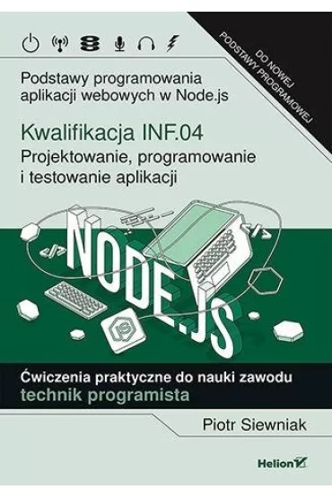 Kwalifikacja INF.04. Projektowanie, programowanie i testowanie aplikacji. Podstawy programowania aplikacji webowych w Node.js. �wiczenia praktyczne do nauki zawodu technik programista - Piotr Siewniak