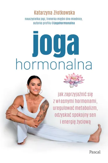 Joga hormonalna. Jak zaprzyja�ni� si� z w�asnymi hormonami, uregulowa� metabolizm, odzyska� spokojny sen i energi� �yciow� - Katarzyna Z�otkowska