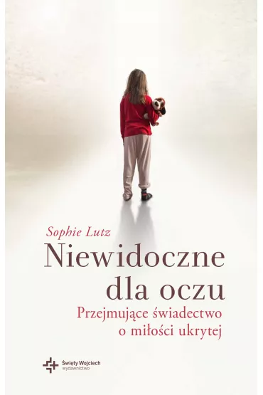 Niewidoczne dla oczu. Przejmuj�ce �wiadectwo o mi�o�ci ukrytej - Sophie Lutz