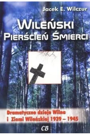 Wile�ski pier�cie� �mierci. Dramatyczne dzieje Wilna i Ziemi Wile�skiej 1939-1945 - Jacek E. Wilczur