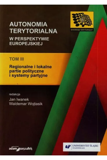 Regionalne i lokalne partie polityczne i systemy partyjne. Autonomia terytorialna w perspektywie europejskiej. Tom 3 - Iwanek, Wojtasik