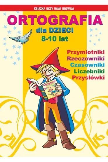 eBook Ortografia dla dzieci 8-10 lat. Przymiotniki, rzeczowniki, czasowniki, liczebniki, przyswki pdf - Anna Wodarczyk, Beata Guzowska, Iwona Kowalska, Mateusz Jagielski