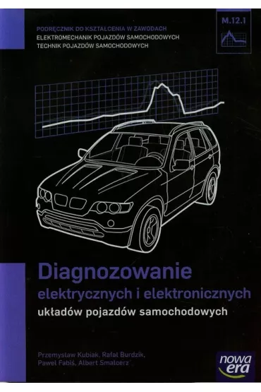 Diagnozowanie elektrycznych i elektronicznych uk�ad�w pojazd�w samochodowych (M.12.1.). Podr�cznik do kszta�cenia w zawodach technik pojazd�w samochodowych i elektromechanik pojazd�w samochodowych - Przemys�aw Kubiak, Rafa� Burdzik, Albert Smalcerz, Pawe� Fabi�, Przemys�awmKubiak
