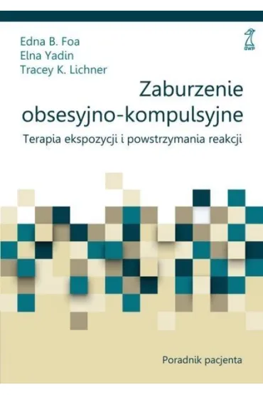 Zaburzenie obsesyjno-kompulsyjne. Terapia ekspozycji i powstrzymania reakcji. Poradnik pacjenta - Edna B. Foa, Tracey K Lichner, Yadin Elna