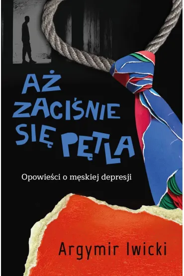 A� zaci�nie si� p�tla. Opowie�ci o m�skiej depresji - Argymir Iwicki