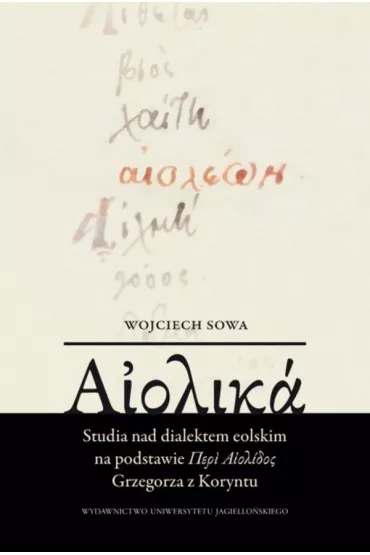 Aiolika. Studia nad dialektem eolskim na podstawie Περὶ Αἰολίδος Grzegorza z Koryntu - Wojciech Sowa