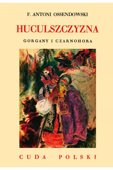Huculszczyzna Gorgany i Czarnohora /Cuda Polski - Antoni Ferdynand Ossendowski