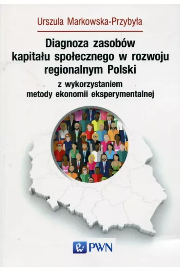 Diagnoza zasob�w kapita�u spo�ecznego w rozwoju regionalnym Polski z wykorzystaniem metody ekonomii eksperymentalnej - Urszula Markowska-Przyby�a