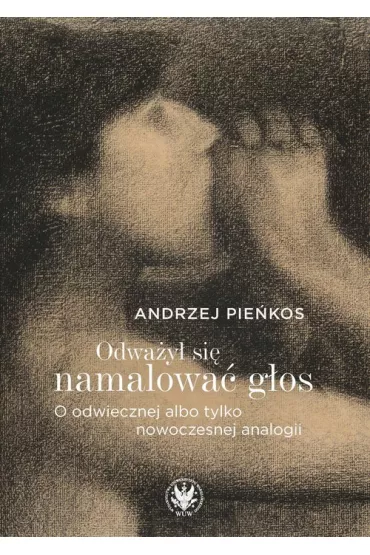 Odwa�y� si� namalowa� g�os. O odwiecznej albo tylko nowoczesnej analogii - Andrzej Pie�kos