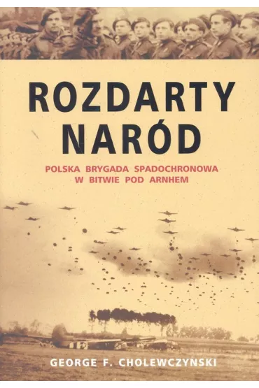 Rozdarty nar�d. Polska brygada spadochronowa w bitwie pod Arnhem - George F. Cholewczy�ski