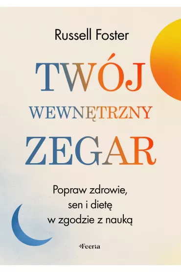 Twj wewntrzny zegar. Popraw zdrowie, sen i diet w zgodzie z nauk - Foster Russell