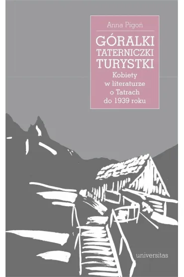 G�ralki, taterniczki, turystki. Kobiety w literaturze o Tatrach do 1939 roku - Anna  Pigo�