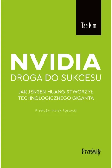 Nvidia - droga do sukcesu. Jak Jensen Huang stworzy� technologicznego giganta - Kim Tae