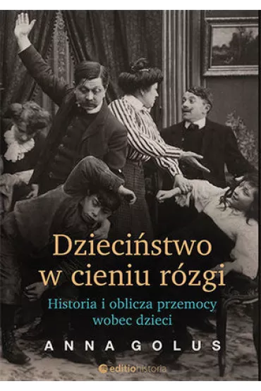 Dziecistwo w cieniu rzgi Historia i oblicza przemocy wobec dzieci - Anna Golus