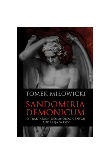 Sandomiria Demonicum. O traktatach demonologicznych Andrzeja Sarwy - Tomek Mi�owicki