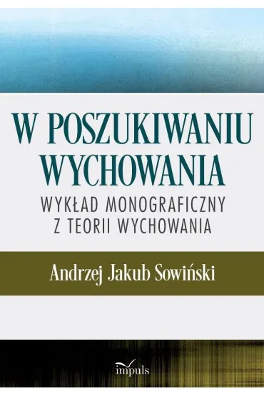 W poszukiwaniu wychowania Wyk�ad monograficzny z teorii wychowania - Andrzej J. Sowi�ski