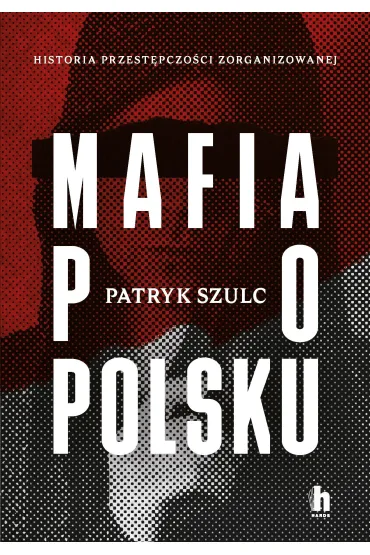 Mafia po polsku. Historia przest�pczo�ci zorganizowanej - Patryk  Szulc