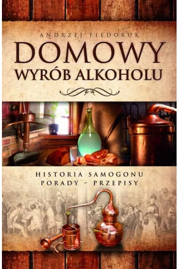 Domowy wyr�b alkoholu. Historia samogonu. Porady. Przepisy - Andrzej Fiedoruk