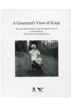 A Gourmet's View of Ksi. The Lost World of Ksi Castle through the Lens of Louis Hardouin, chef of the von Hochberg Court