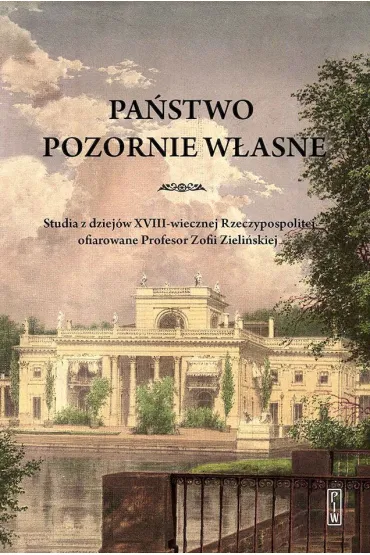 Pa�stwo pozornie w�asne. Studia z dziej�w XVIII-wiecznej Rzeczypospolitej ofiarowane Profesor Zofii Zieli�skiej