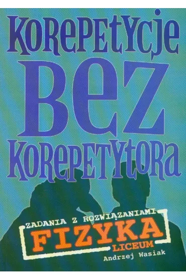 Korepetycje bez korepetytora. Fizyka. Zadania z rozwi�zaniami. Liceum - Andrzej Wasiak