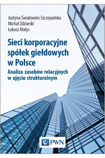 Sieci korporacyjne sp�ek gie�dowych w Polsce. Analiza zasob�w relacyjnych w uj�ciu struktural-nym - �ukasz Ma�ys, Justyna  �wiatowiec-Szczepa�ska, Micha�  Zdziarski