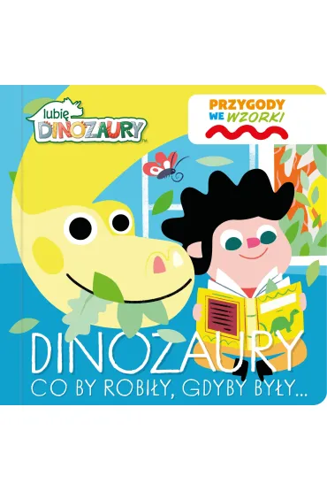 Dinozaury co by robi�y, gdyby by�y&hellip;. Lubi� Dinozaury. Przygody we wzorki