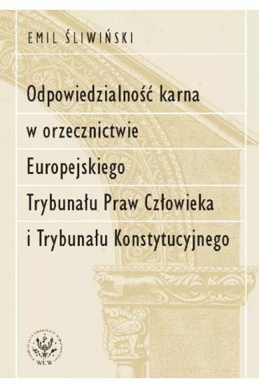 Odpowiedzialno�� karna w orzecznictwie Europejskiego Trybuna�u Praw Cz�owieka i Trybuna�u Konstytucy - Emil  �liwi�ski