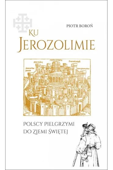 Ku Jerozolimie. Polscy pielgrzymi do Ziemi �wi�tej - Piotr Boro�