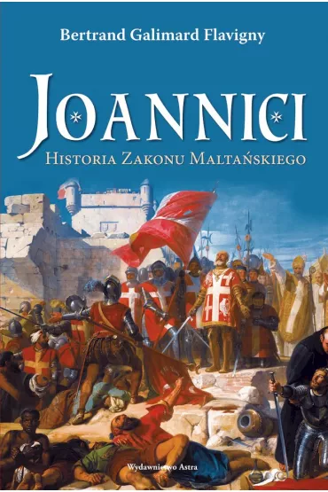 Joannici. Historia Zakonu Malta�skiego - Bertrand Galimard Flavigny