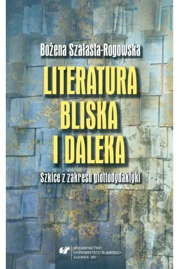 Literatura bliska i daleka. Szkice z zakresu glottodydaktyki - Bo�ena Sza�asta-Rogowska