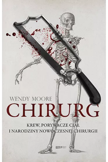 Chirurg. Krew, z�odzieje cia� i narodziny nowoczesnej chirurgii - Wendy  Moore