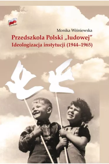 Przedszkola polski ludowej ideologizacja instytucji 1944-1965 - Monika  Wi�niewska