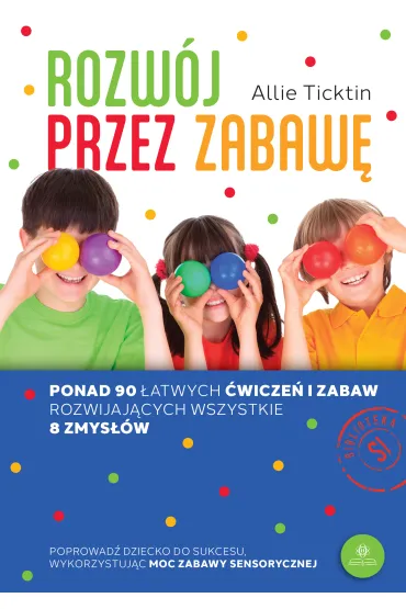 Rozw�j przez zabaw�. Ponad 90 �atwych �wicze� i zabaw rozwijaj�cych wszystkie 8 zmys��w - Allie  Ticktin