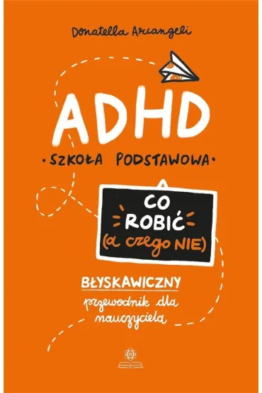 ADHD Co robi� a czego nie b�yskawiczny przewodnik dla nauczyciela - Donatella Arcangeli