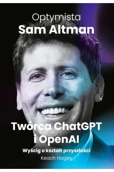 Optymista. Sam Altman, Tw�rca ChatGPT i OpenAI - Keach Hagey