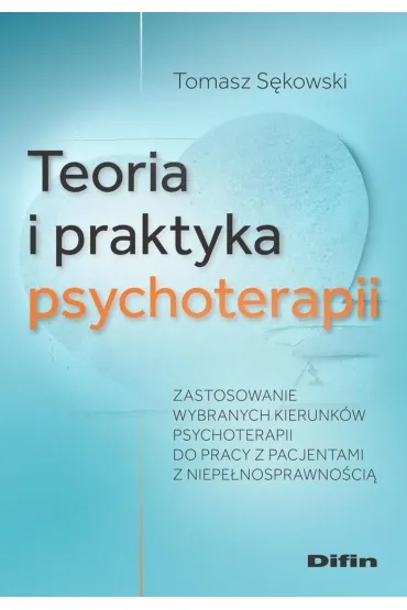 Teoria i praktyka psychoterapii. Zastosowanie wybranych kierunk�w psychoterapii do pracy z pacjentami z niepe�nosprawno�ci� - Tomasz S�kowski