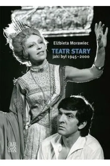 Teatr Stary, jaki by� 1945-2000 - El�bieta Morawiec