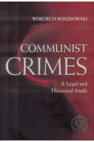 Communist crimes. A legal and historical study - Wojciech Roszkowski