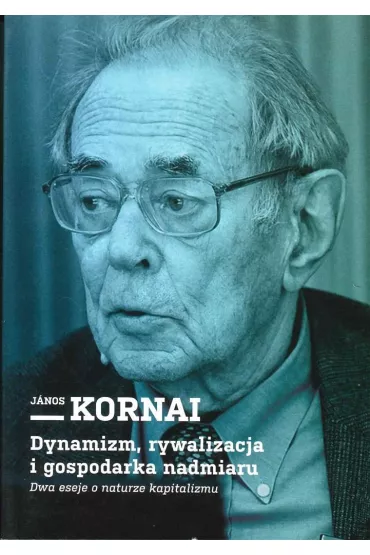 Dynamizm, rywalizacja i gospodarka nadmiaru - Kornai Janos