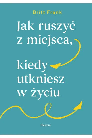 Jak ruszy� z miejsca, kiedy utkniesz w �yciu - Frank  Britt