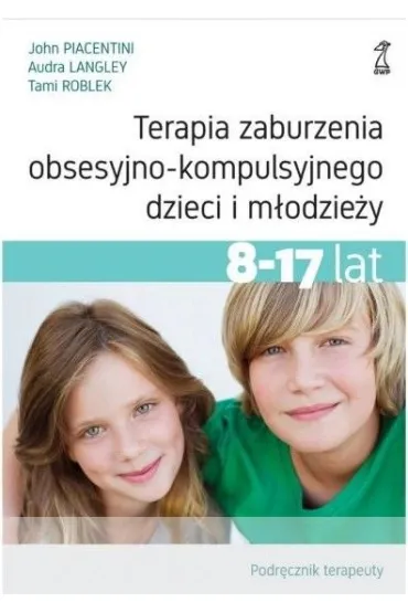 Terapia zaburzenia obsesyjno-kompulsyjnego dzieci i m�odzie�y. Podr�cznik terapeuty - John Piacentini, Audra  Langley, Tami  Roblek